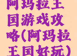 阿玛拉王国游戏攻略(阿玛拉王国好玩)