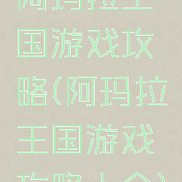 阿玛拉王国游戏攻略(阿玛拉王国游戏攻略大全)