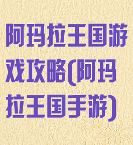 阿玛拉王国游戏攻略(阿玛拉王国手游)