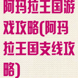 阿玛拉王国游戏攻略(阿玛拉王国支线攻略)
