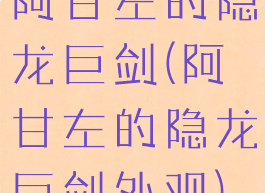 阿甘左的隐龙巨剑(阿甘左的隐龙巨剑外观)