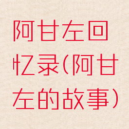 阿甘左回忆录(阿甘左的故事)