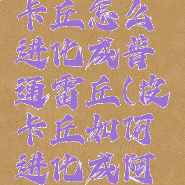 阿罗拉皮卡丘怎么进化成普通雷丘(皮卡丘如何进化成阿罗拉雷丘)