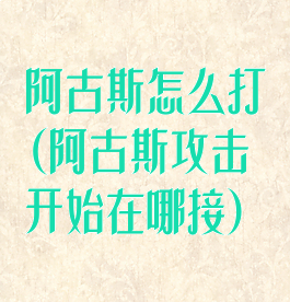 阿古斯怎么打(阿古斯攻击开始在哪接)