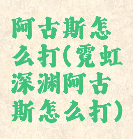 阿古斯怎么打(霓虹深渊阿古斯怎么打)