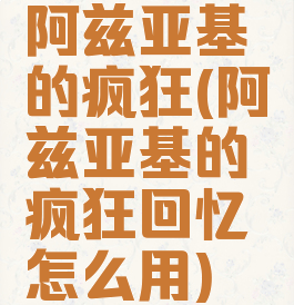 阿兹亚基的疯狂(阿兹亚基的疯狂回忆怎么用)