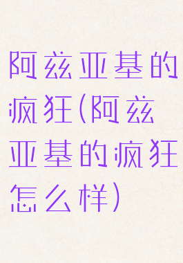 阿兹亚基的疯狂(阿兹亚基的疯狂怎么样)