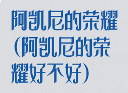 阿凯尼的荣耀(阿凯尼的荣耀好不好)