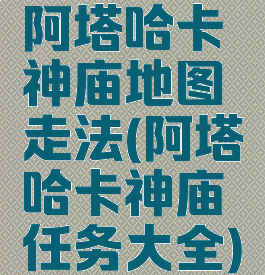 阿塔哈卡神庙地图走法(阿塔哈卡神庙任务大全)