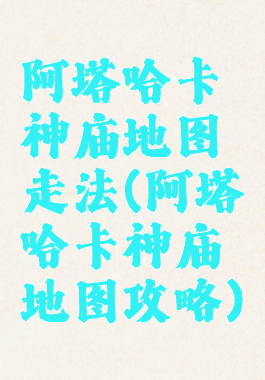 阿塔哈卡神庙地图走法(阿塔哈卡神庙地图攻略)