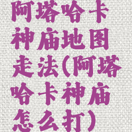 阿塔哈卡神庙地图走法(阿塔哈卡神庙怎么打)