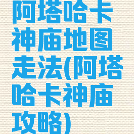 阿塔哈卡神庙地图走法(阿塔哈卡神庙攻略)