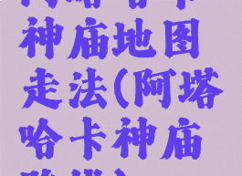 阿塔哈卡神庙地图走法(阿塔哈卡神庙路线)