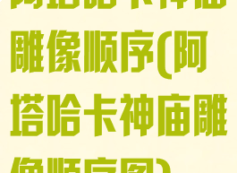 阿塔哈卡神庙雕像顺序(阿塔哈卡神庙雕像顺序图)