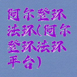 阿尔登环法环(阿尔登环法环平台)