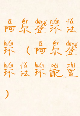 阿尔登环法环(阿尔登环法环配置)