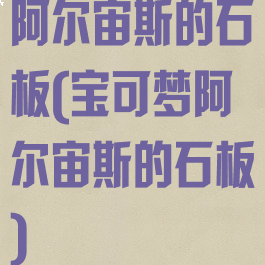 阿尔宙斯的石板(宝可梦阿尔宙斯的石板)