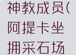 阿提卡坐拥采石场神教成员(阿提卡坐拥采石场神教成员在哪)