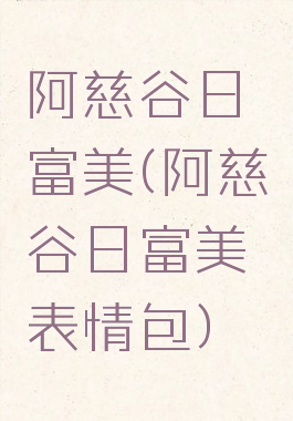 阿慈谷日富美(阿慈谷日富美表情包)