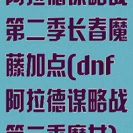 阿拉德谋略战第二季长春魔藤加点(dnf阿拉德谋略战第二季魔女)