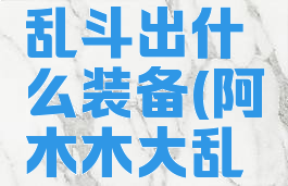 阿木木大乱斗出什么装备(阿木木大乱斗s11)