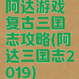 阿达游戏复古三国志攻略(阿达三国志2019)