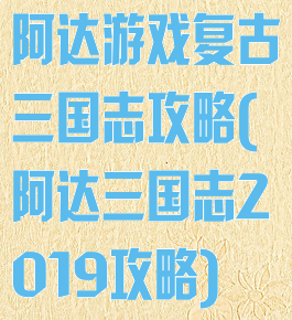 阿达游戏复古三国志攻略(阿达三国志2019攻略)