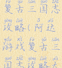 阿达游戏复古三国志攻略(阿达游戏复古三国志攻略大全)