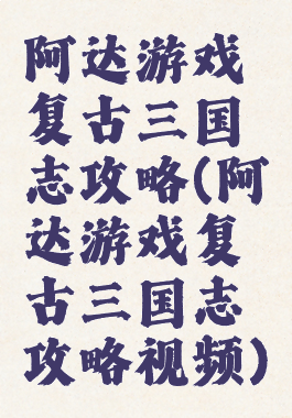 阿达游戏复古三国志攻略(阿达游戏复古三国志攻略视频)