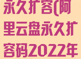 阿里云盘如何永久扩容(阿里云盘永久扩容码2022年)