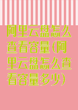 阿里云盘怎么查看容量(阿里云盘怎么查看容量多少)