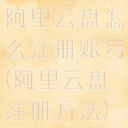 阿里云盘怎么注册账号(阿里云盘注册方法)