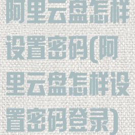 阿里云盘怎样设置密码(阿里云盘怎样设置密码登录)