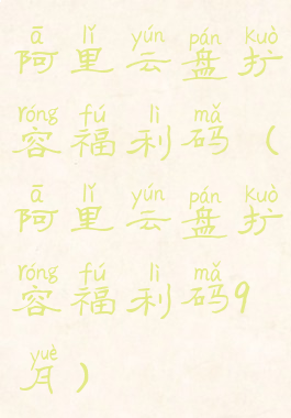 阿里云盘扩容福利码(阿里云盘扩容福利码9月)