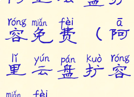 阿里云盘扩容免费(阿里云盘扩容免费)