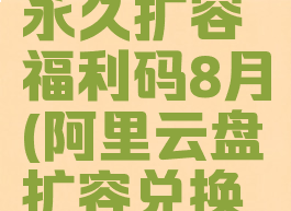 阿里云盘永久扩容福利码8月(阿里云盘扩容兑换福利码)