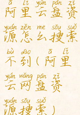 阿里云盘资源怎么搜索不到(阿里云网盘资源搜索)