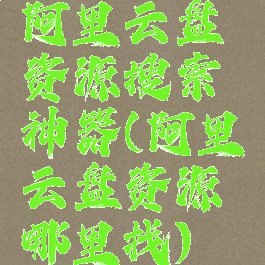 阿里云盘资源搜索神器(阿里云盘资源哪里找)