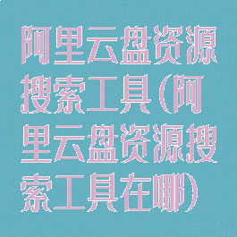阿里云盘资源搜索工具(阿里云盘资源搜索工具在哪)