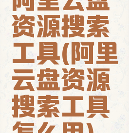阿里云盘资源搜索工具(阿里云盘资源搜索工具怎么用)