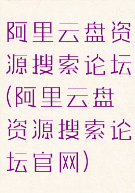 阿里云盘资源搜索论坛(阿里云盘资源搜索论坛官网)