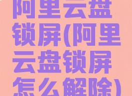阿里云盘锁屏(阿里云盘锁屏怎么解除)