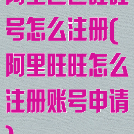 阿里巴巴旺旺号怎么注册(阿里旺旺怎么注册账号申请)