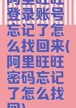 阿里旺旺登录账号忘记了怎么找回来(阿里旺旺密码忘记了怎么找回)