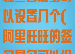 阿里旺旺的个性签名最多可以设置几个(阿里旺旺的签名最多可以设置7个)