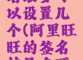 阿里旺旺的个性签名最多可以设置几个(阿里旺旺的签名档最多可以设置几个)