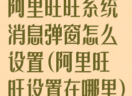 阿里旺旺系统消息弹窗怎么设置(阿里旺旺设置在哪里)