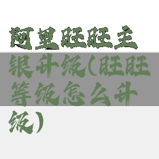 阿里旺旺主银升级(旺旺等级怎么升级)
