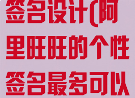 阿里旺旺个性签名设计(阿里旺旺的个性签名最多可以设置几个?)