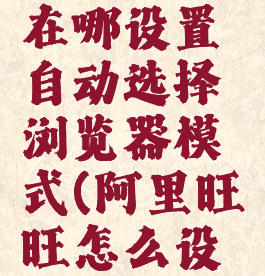 阿里旺旺在哪设置自动选择浏览器模式(阿里旺旺怎么设置)